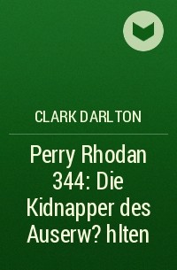Кларк Дарлтон - Perry Rhodan 344: Die Kidnapper des Auserw?hlten