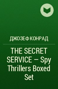 Джозеф Конрад - THE SECRET SERVICE - Spy Thrillers Boxed Set