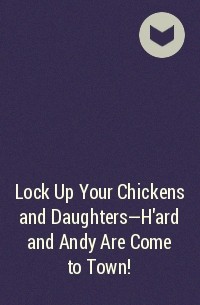  - Lock Up Your Chickens and Daughters—H'ard and Andy Are Come to Town!