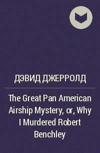Дэвид Джерролд - The Great Pan American Airship Mystery, or, Why I Murdered Robert Benchley