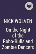 Nick Wolven - On the Night of the Robo-Bulls and Zombie Dancers