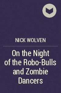 Nick Wolven - On the Night of the Robo-Bulls and Zombie Dancers