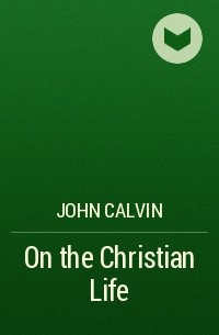 John  Calvin - On the Christian Life