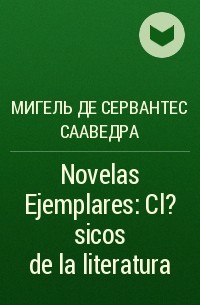 Мигель де Сервантес Сааведра - Novelas Ejemplares: Cl?sicos de la literatura