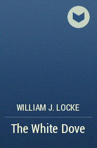 William J. Locke - The White Dove