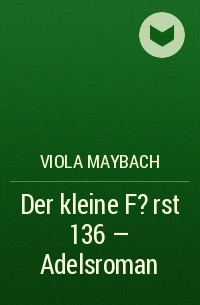 Viola  Maybach - Der kleine F?rst 136 – Adelsroman