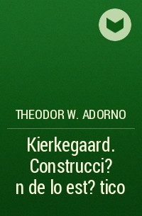 Theodor W.  Adorno - Kierkegaard. Construcci?n de lo est?tico