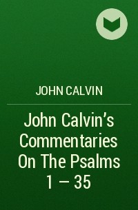 John  Calvin - John Calvin's Commentaries On The Psalms 1 - 35