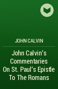 John  Calvin - John Calvin's Commentaries On St. Paul's Epistle To The Romans