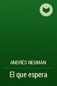 Андрес Неуман - El que espera