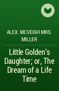 Mrs. Alex. McVeigh Miller  - Little Golden's Daughter; or, The Dream of a Life Time