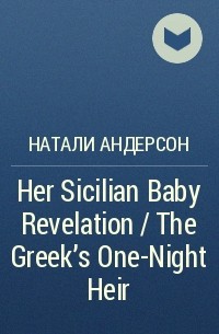 Натали Андерсон - Her Sicilian Baby Revelation / The Greek's One-Night Heir
