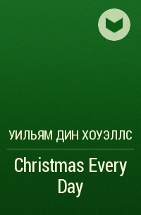 Уильям Дин Хоуэллс - Christmas Every Day