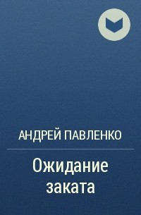 Андрей Павленко - Ожидание заката