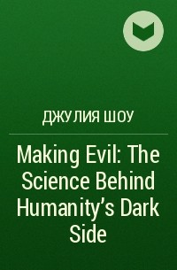 Джулия Шоу - Making Evil: The Science Behind Humanity’s Dark Side