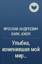 Ярослав Андреевич Dark JoKeR - Улыбка, изменившая мой мир…
