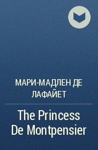 Мари-Мадлен де Лафайет - The Princess De Montpensier