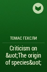 Томас Гексли - Criticism on &uot;The origin of species&uot;