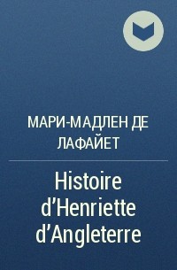 Мари-Мадлен де Лафайет - Histoire d'Henriette d'Angleterre