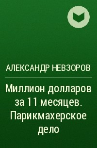 Александр Невзоров - Миллион долларов за 11 месяцев. Парикмахерское дело