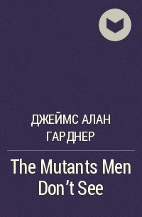 Джеймс Алан Гарднер - The Mutants Men Don't See