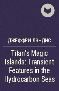 Джеффри Лэндис - Titan's Magic Islands: Transient Features in the Hydrocarbon Seas