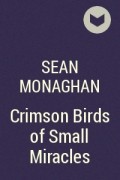 Sean Monaghan - Crimson Birds of Small Miracles