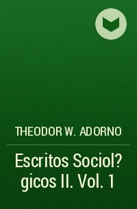 Theodor W.  Adorno - Escritos Sociol?gicos II. Vol. 1