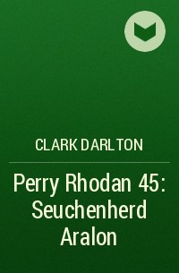 Кларк Дарлтон - Perry Rhodan 45: Seuchenherd Aralon