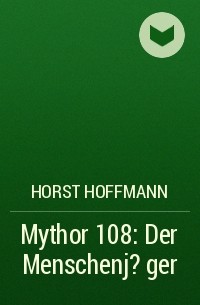 Horst  Hoffmann - Mythor 108: Der Menschenj?ger
