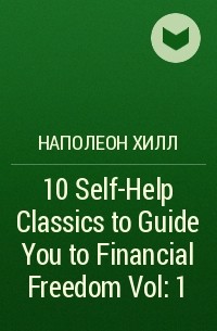Наполеон Хилл - 10 Self-Help Classics to Guide You to Financial Freedom Vol: 1