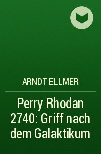 Arndt  Ellmer - Perry Rhodan 2740: Griff nach dem Galaktikum