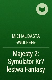 Michał Basta «Wolfen» - Majesty 2: Symulator Kr?lestwa Fantasy