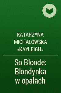 Katarzyna Michałowska «Kayleigh» - So Blonde: Blondynka w opałach