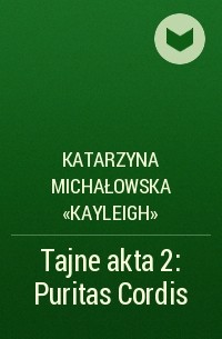 Katarzyna Michałowska «Kayleigh» - Tajne akta 2: Puritas Cordis