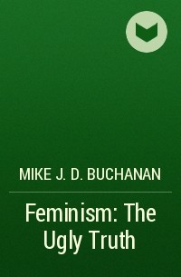 Mike J.D. Buchanan - Feminism: The Ugly Truth
