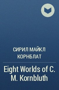 Сирил Майкл Корнблат - Eight Worlds of C. M. Kornbluth