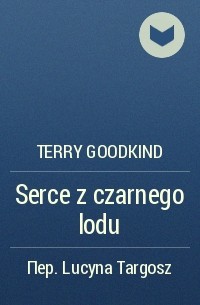 Terry Goodkind - Serce z czarnego lodu