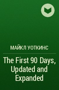 Майкл Уоткинс - The First 90 Days, Updated and Expanded