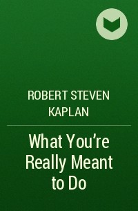 Роберт Стивен Каплан - What You're Really Meant to Do