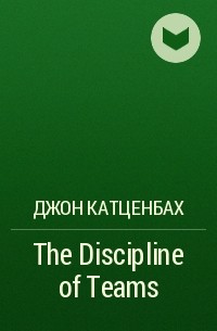 Джон Катценбах - The Discipline of Teams