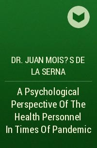 Хуан Мойзес Де Ла Серна - A Psychological Perspective Of The Health Personnel In Times Of Pandemic