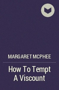 Маргарет Макфи - How To Tempt A Viscount