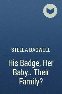 Стелла Бэгвелл - His Badge, Her Baby.. . Their Family?