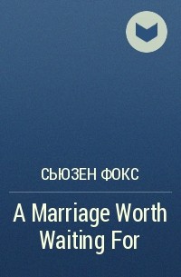 Сьюзен Фокс - A Marriage Worth Waiting For