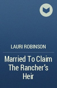 Lauri  Robinson - Married To Claim The Rancher's Heir