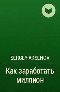 Sergey Aksenov - Как заработать миллион