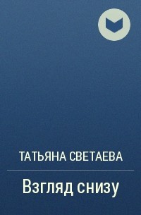 Татьяна Светаева - Взгляд снизу