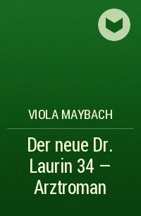 Viola  Maybach - Der neue Dr. Laurin 34 – Arztroman