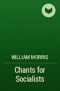 Уильям Моррис - Chants for Socialists